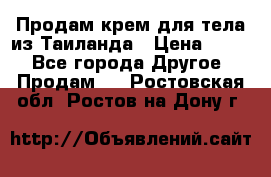 Продам крем для тела из Таиланда › Цена ­ 380 - Все города Другое » Продам   . Ростовская обл.,Ростов-на-Дону г.